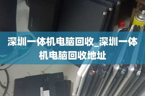 深圳一体机电脑回收_深圳一体机电脑回收地址