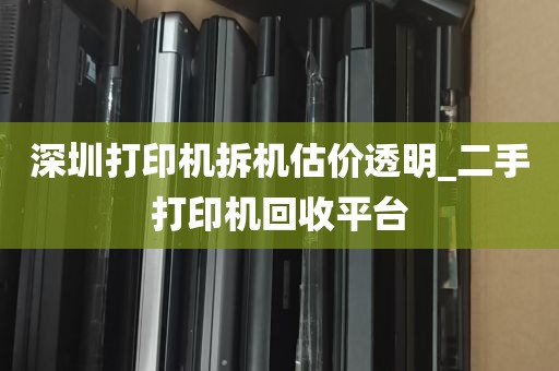 深圳打印机拆机估价透明_二手打印机回收平台