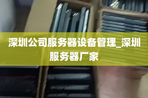 深圳公司服务器设备管理_深圳服务器厂家