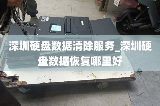 深圳硬盘数据清除服务_深圳硬盘数据恢复哪里好