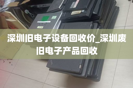 深圳旧电子设备回收价_深圳废旧电子产品回收