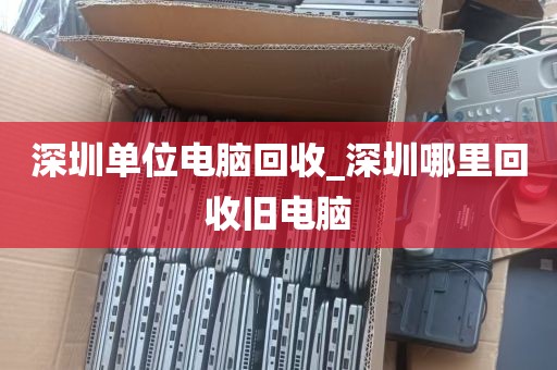 深圳单位电脑回收_深圳哪里回收旧电脑