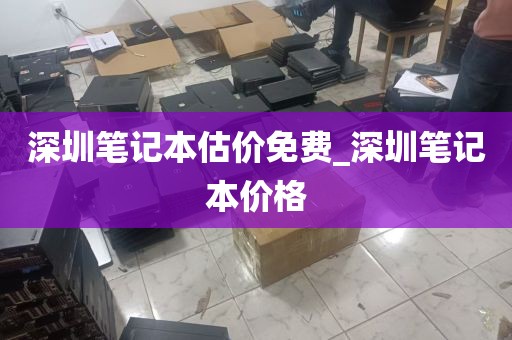 深圳笔记本估价免费_深圳笔记本价格