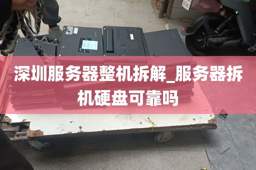 深圳服务器整机拆解_服务器拆机硬盘可靠吗