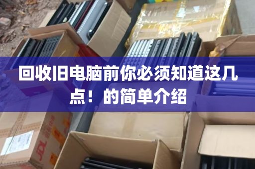 回收旧电脑前你必须知道这几点！的简单介绍