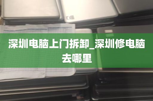 深圳电脑上门拆卸_深圳修电脑去哪里