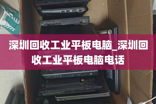 深圳回收工业平板电脑_深圳回收工业平板电脑电话