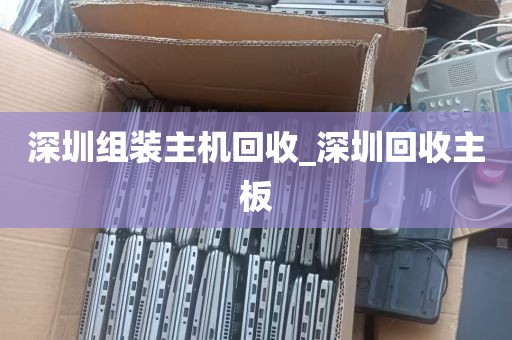 深圳组装主机回收_深圳回收主板