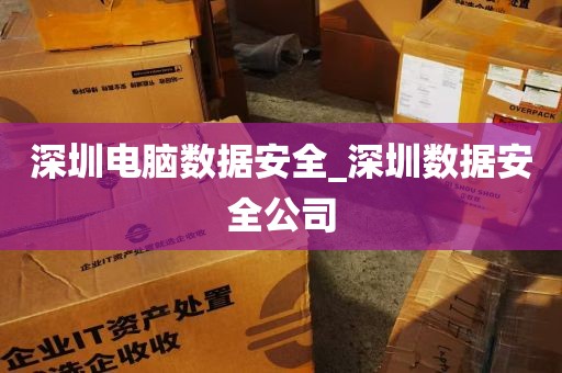 深圳电脑数据安全_深圳数据安全公司