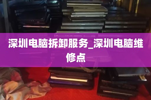 深圳电脑拆卸服务_深圳电脑维修点
