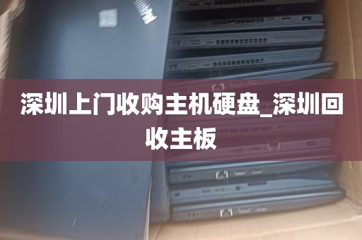 深圳上门收购主机硬盘_深圳回收主板