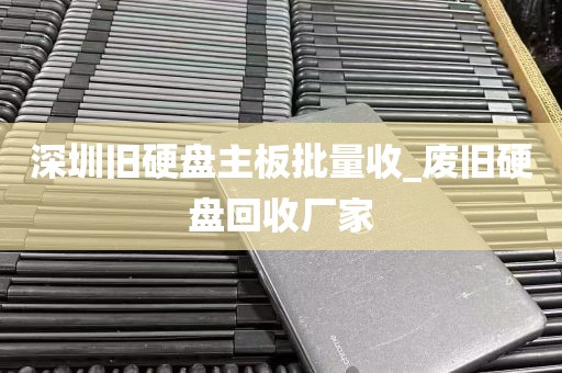 深圳旧硬盘主板批量收_废旧硬盘回收厂家