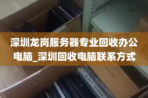 深圳龙岗服务器专业回收办公电脑_深圳回收电脑联系方式