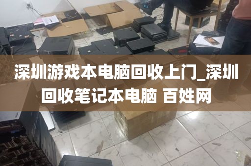 深圳游戏本电脑回收上门_深圳回收笔记本电脑 百姓网