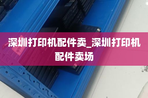 深圳打印机配件卖_深圳打印机配件卖场