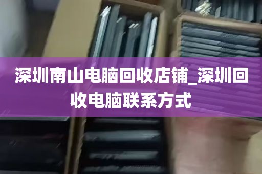 深圳南山电脑回收店铺_深圳回收电脑联系方式