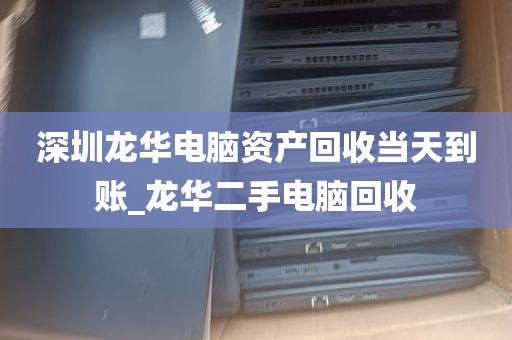 深圳龙华电脑资产回收当天到账_龙华二手电脑回收