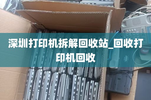 深圳打印机拆解回收站_回收打印机回收