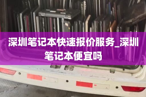 深圳笔记本快速报价服务_深圳笔记本便宜吗