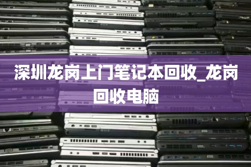 深圳龙岗上门笔记本回收_龙岗回收电脑