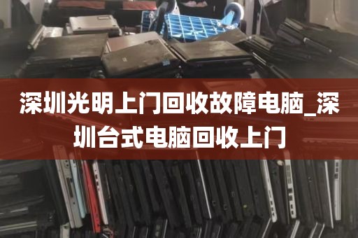 深圳光明上门回收故障电脑_深圳台式电脑回收上门