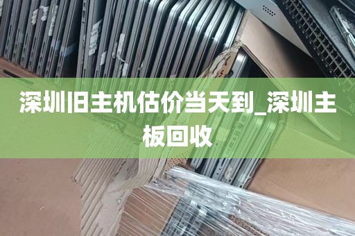 深圳旧主机估价当天到_深圳主板回收