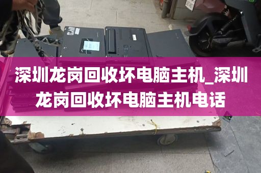 深圳龙岗回收坏电脑主机_深圳龙岗回收坏电脑主机电话