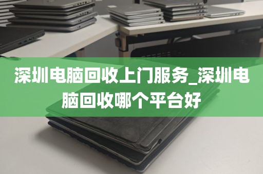 深圳电脑回收上门服务_深圳电脑回收哪个平台好