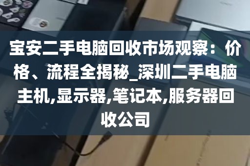 宝安二手电脑回收市场观察：价格、流程全揭秘_深圳二手电脑主机,显示器,笔记本,服务器回收公司