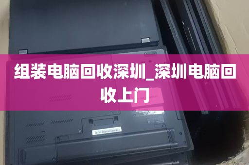 组装电脑回收深圳_深圳电脑回收上门