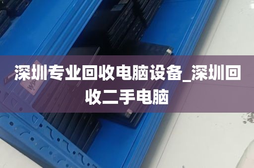 深圳专业回收电脑设备_深圳回收二手电脑