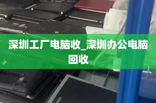 深圳工厂电脑收_深圳办公电脑回收