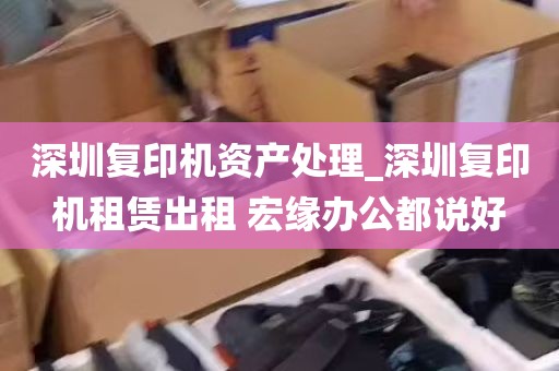 深圳复印机资产处理_深圳复印机租赁出租 宏缘办公都说好