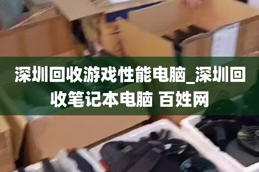 深圳回收游戏性能电脑_深圳回收笔记本电脑 百姓网