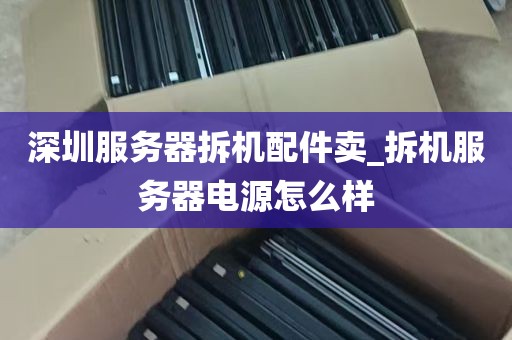 深圳服务器拆机配件卖_拆机服务器电源怎么样