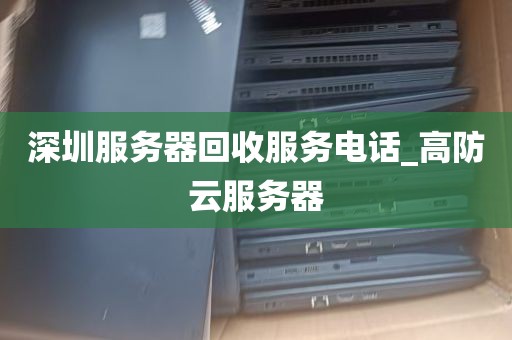 深圳服务器回收服务电话_高防云服务器