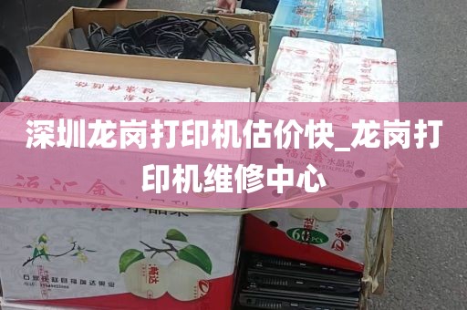 深圳龙岗打印机估价快_龙岗打印机维修中心