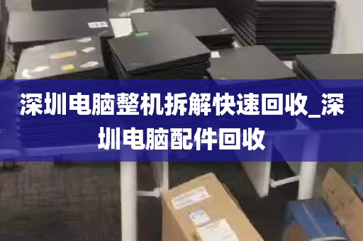 深圳电脑整机拆解快速回收_深圳电脑配件回收