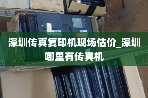 深圳传真复印机现场估价_深圳哪里有传真机