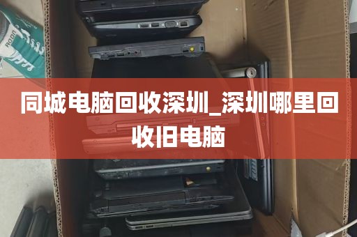 同城电脑回收深圳_深圳哪里回收旧电脑