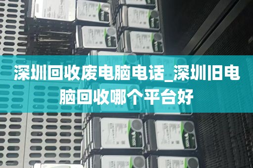 深圳回收废电脑电话_深圳旧电脑回收哪个平台好