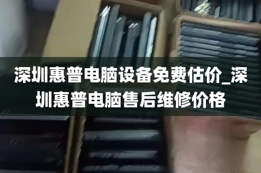 深圳惠普电脑设备免费估价_深圳惠普电脑售后维修价格