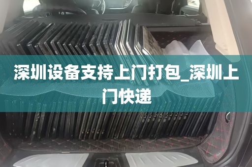 深圳设备支持上门打包_深圳上门快递