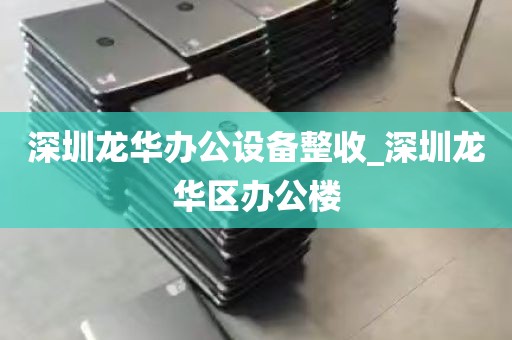 深圳龙华办公设备整收_深圳龙华区办公楼