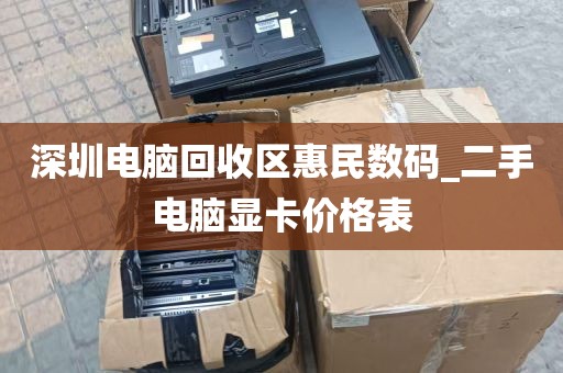 深圳电脑回收区惠民数码_二手电脑显卡价格表