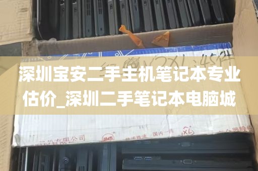 深圳宝安二手主机笔记本专业估价_深圳二手笔记本电脑城