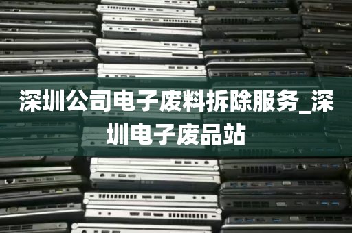 深圳公司电子废料拆除服务_深圳电子废品站