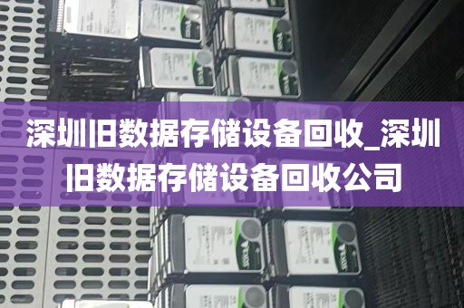 深圳旧数据存储设备回收_深圳旧数据存储设备回收公司