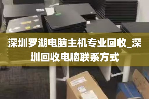 深圳罗湖电脑主机专业回收_深圳回收电脑联系方式