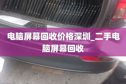 电脑屏幕回收价格深圳_二手电脑屏幕回收